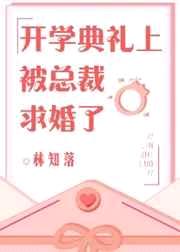 开学典礼上被总裁求婚了林知落